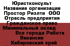 Юристконсульт › Название организации ­ Простор-Риэлти, ООО › Отрасль предприятия ­ Гражданское право › Минимальный оклад ­ 120 000 - Все города Работа » Вакансии   . Хабаровский край,Комсомольск-на-Амуре г.